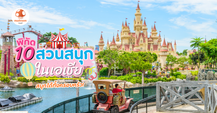 10 สวนสนุกในเอเชีย อัปเดตใหม่ สนุกได้ทั้งครอบครัว!