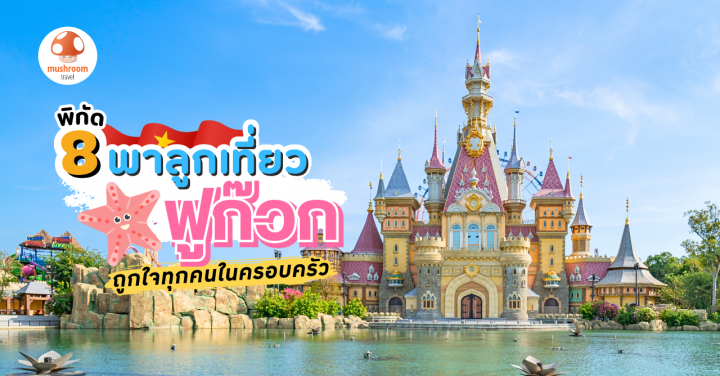 8 พิกัด พาลูกเที่ยว ฟูก๊วก เกาะสวรรค์แห่งเวียดนามใต้ ถูกใจทุกคนในครอบครัว